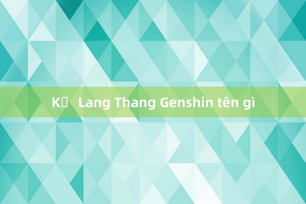 Kẻ Lang Thang Genshin tên gì