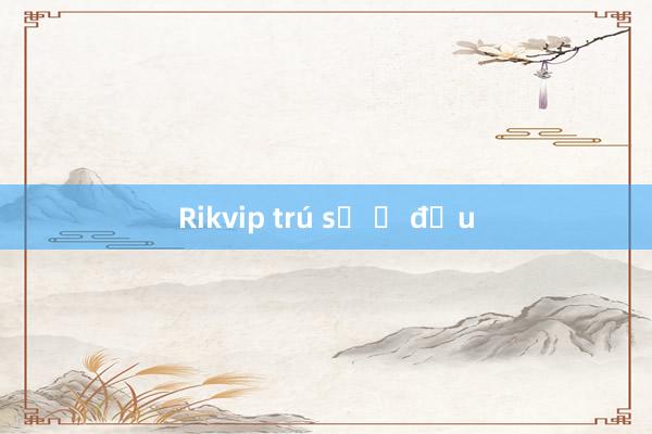 Rikvip trú số ở đầu