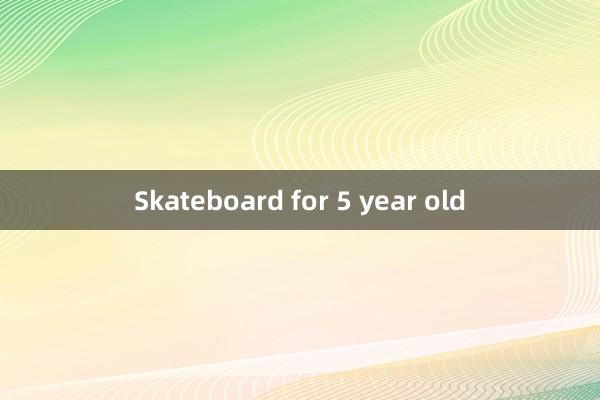 Skateboard for 5 year old