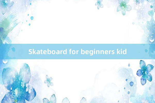 Skateboard for beginners kid