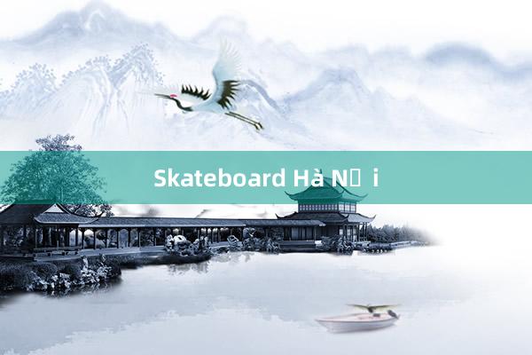 Skateboard Hà Nội