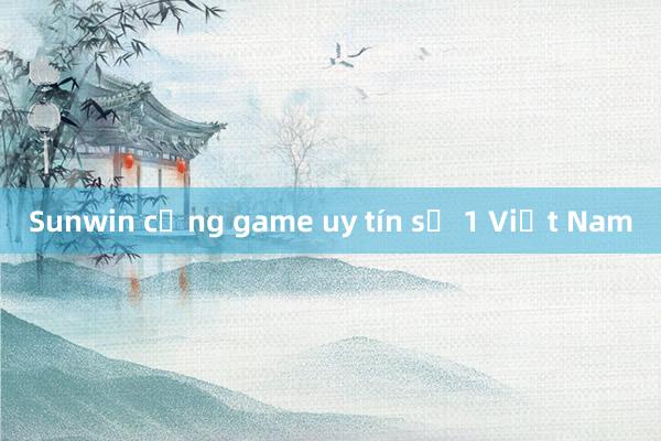 Sunwin cổng game uy tín số 1 Việt Nam