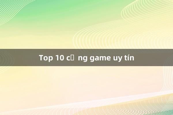 Top 10 cổng game uy tín