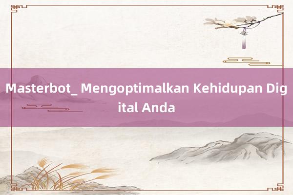 Masterbot_ Mengoptimalkan Kehidupan Digital Anda