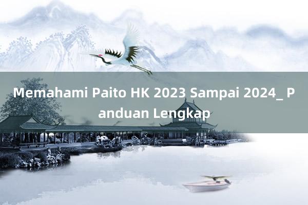 Memahami Paito HK 2023 Sampai 2024_ Panduan Lengkap