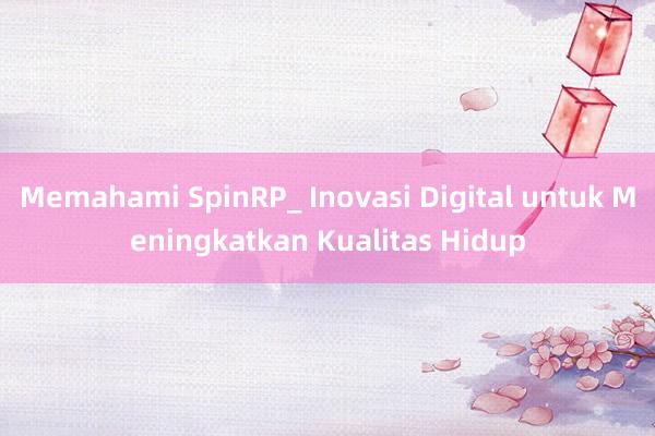 Memahami SpinRP_ Inovasi Digital untuk Meningkatkan Kualitas Hidup