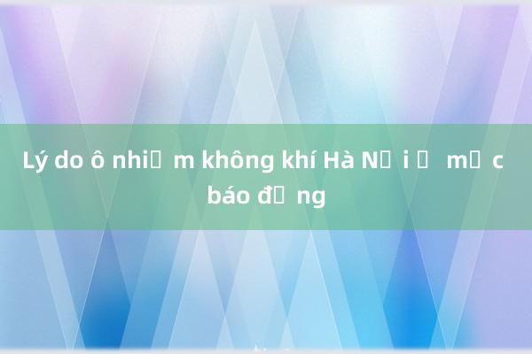 Lý do ô nhiễm không khí Hà Nội ở mức báo động