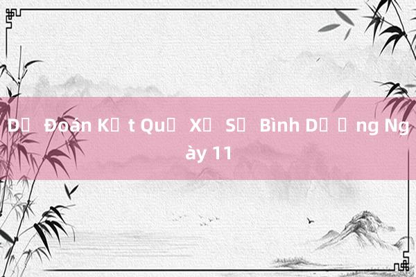 Dự Đoán Kết Quả Xổ Số Bình Dương Ngày 11