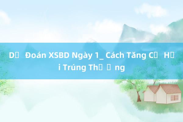 Dự Đoán XSBD Ngày 1_ Cách Tăng Cơ Hội Trúng Thưởng