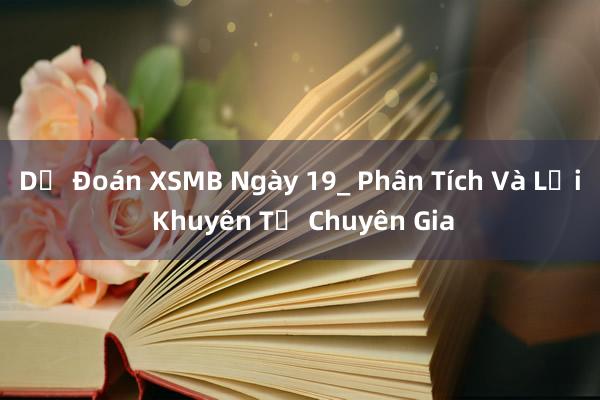 Dự Đoán XSMB Ngày 19_ Phân Tích Và Lời Khuyên Từ Chuyên Gia