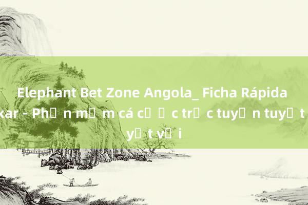 Elephant Bet Zone Angola_ Ficha Rápida Baixar - Phần mềm cá cược trực tuyến tuyệt vời