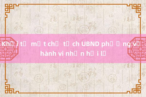 Khởi tố một chủ tịch UBND phường về hành vi nhận hối lộ