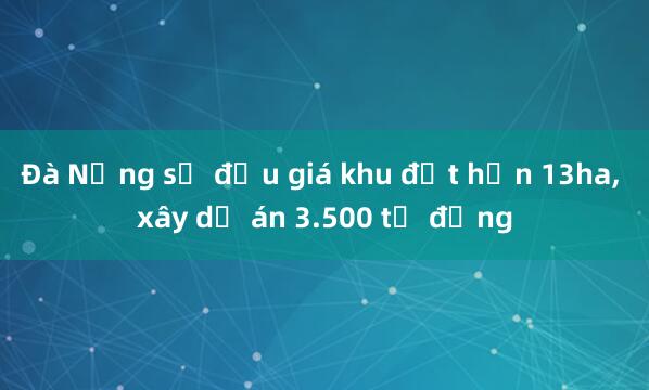 Đà Nẵng sẽ đấu giá khu đất hơn 13ha， xây dự án 3.500 tỷ đồng