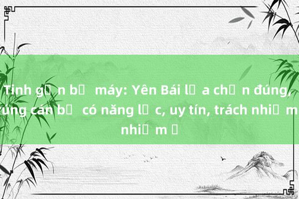 Tinh gọn bộ máy: Yên Bái lựa chọn đúng， trúng cán bộ có năng lực， uy tín， trách nhiệm ​