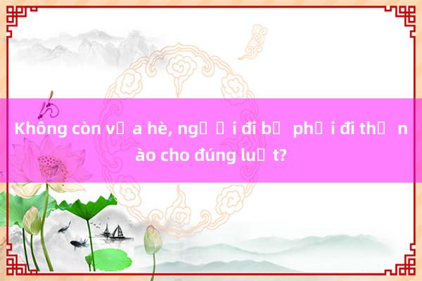 Không còn vỉa hè， người đi bộ phải đi thế nào cho đúng luật?